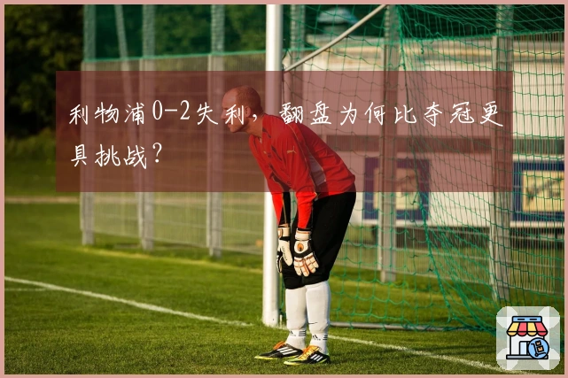 利物浦0-2失利，翻盘为何比夺冠更具挑战？
