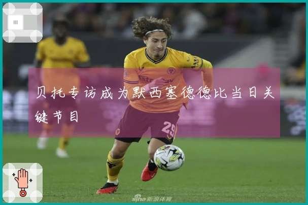 贝托专访成为默西塞德德比当日关键节目