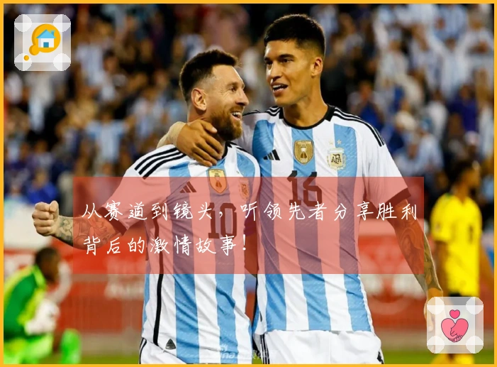 从赛道到镜头，听领先者分享胜利背后的激情故事！