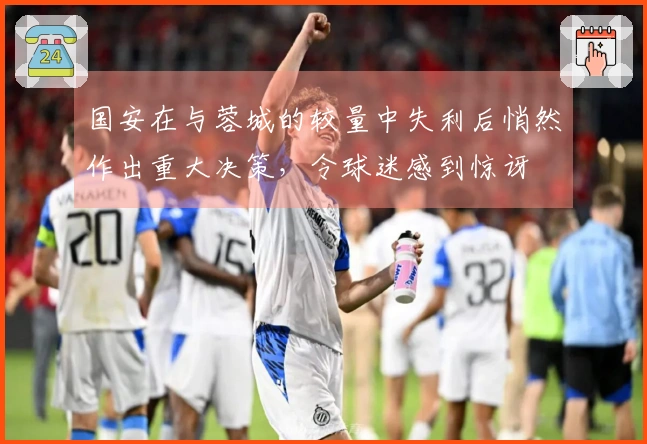 国安在与蓉城的较量中失利后悄然作出重大决策，令球迷感到惊讶