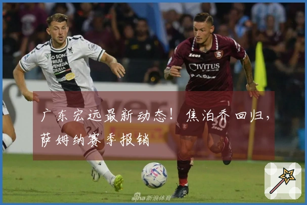 广东宏远最新动态！焦泊乔回归，萨姆纳赛季报销
