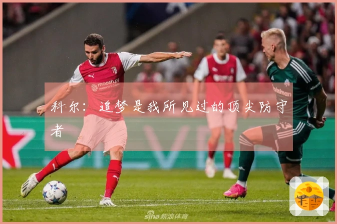 科尔：追梦是我所见过的顶尖防守者
