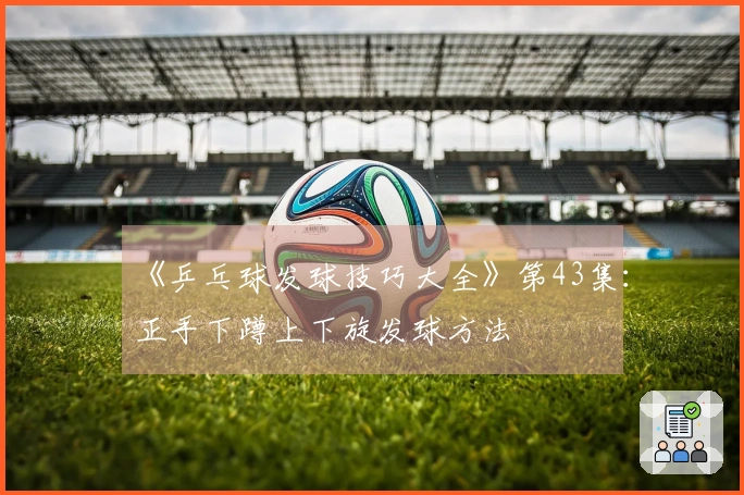 《乒乓球发球技巧大全》第43集：正手下蹲上下旋发球方法