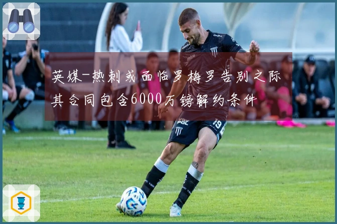 英媒-热刺或面临罗梅罗告别之际 其合同包含6000万镑解约条件
