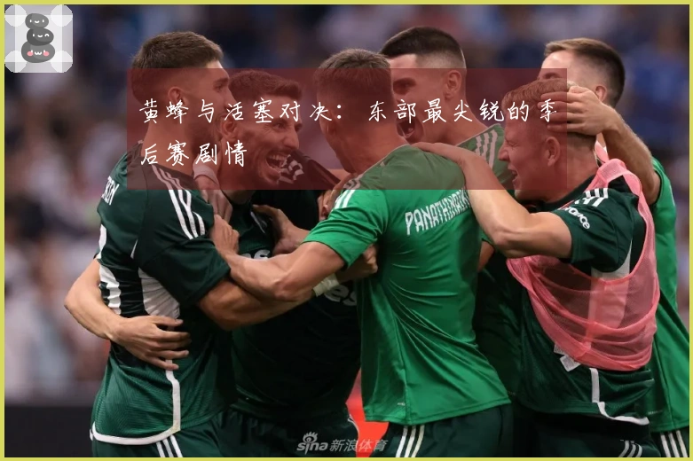 黄蜂与活塞对决：东部最尖锐的季后赛剧情