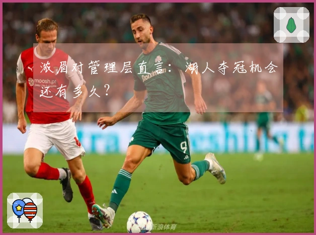 浓眉对管理层直言：湖人夺冠机会还有多久？