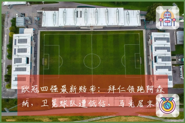 欧冠四强最新赔率：拜仁领跑阿森纳，卫冕球队遭低估，马竞居末位