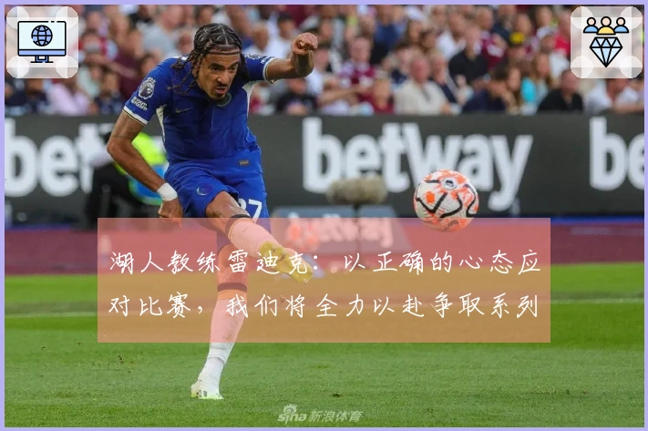 湖人教练雷迪克：以正确的心态应对比赛，我们将全力以赴争取系列赛胜利