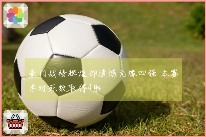 豪门战绩辉煌却遗憾无缘四强 本赛季对死敌取得4胜