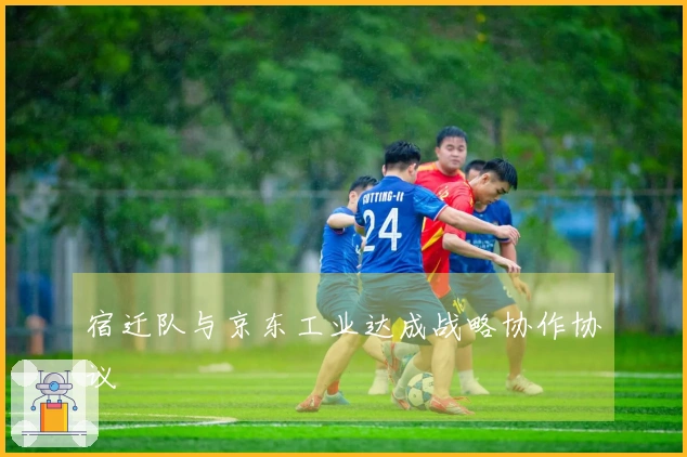 宿迁队与京东工业达成战略协作协议