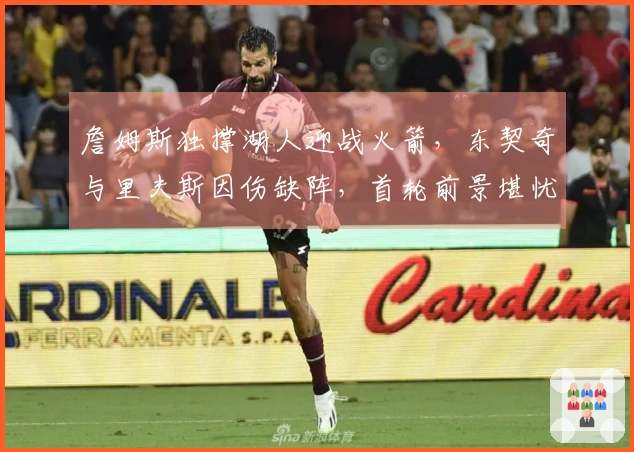 詹姆斯独撑湖人迎战火箭，东契奇与里夫斯因伤缺阵，首轮前景堪忧！